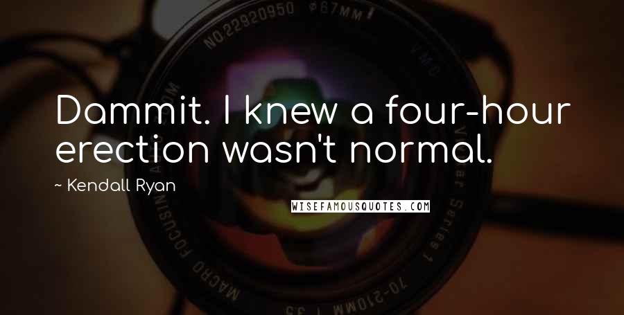 Kendall Ryan Quotes: Dammit. I knew a four-hour erection wasn't normal.