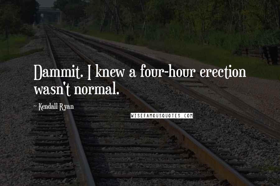 Kendall Ryan Quotes: Dammit. I knew a four-hour erection wasn't normal.