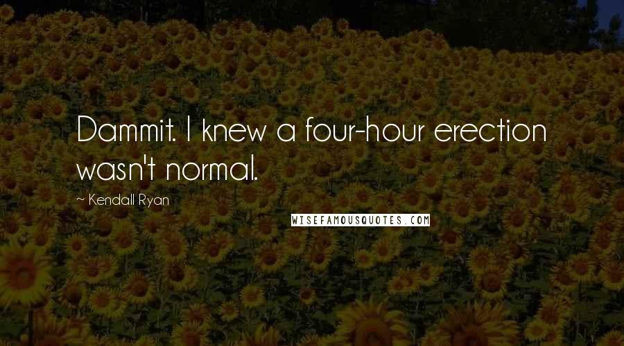 Kendall Ryan Quotes: Dammit. I knew a four-hour erection wasn't normal.