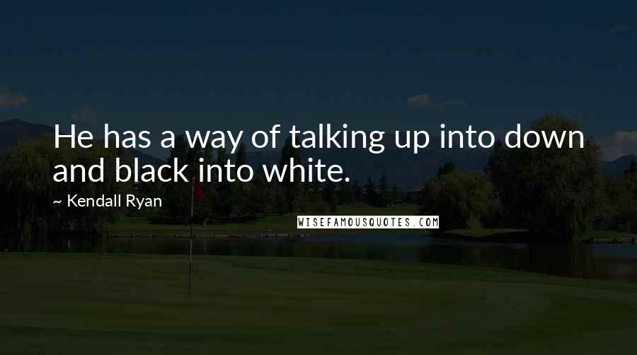 Kendall Ryan Quotes: He has a way of talking up into down and black into white.