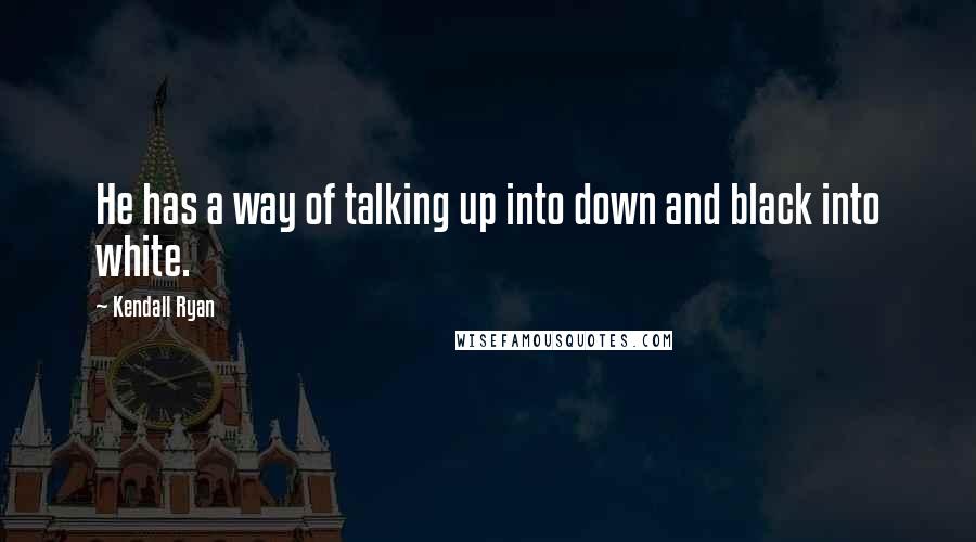 Kendall Ryan Quotes: He has a way of talking up into down and black into white.