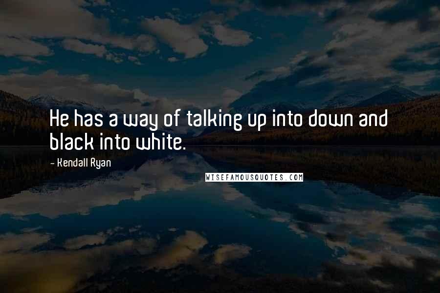 Kendall Ryan Quotes: He has a way of talking up into down and black into white.