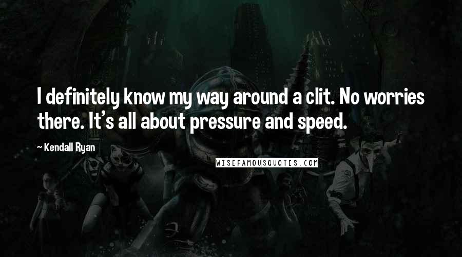 Kendall Ryan Quotes: I definitely know my way around a clit. No worries there. It's all about pressure and speed.