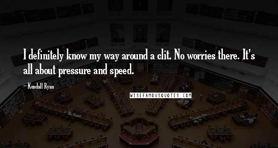 Kendall Ryan Quotes: I definitely know my way around a clit. No worries there. It's all about pressure and speed.