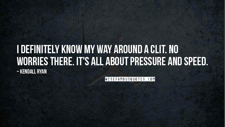 Kendall Ryan Quotes: I definitely know my way around a clit. No worries there. It's all about pressure and speed.