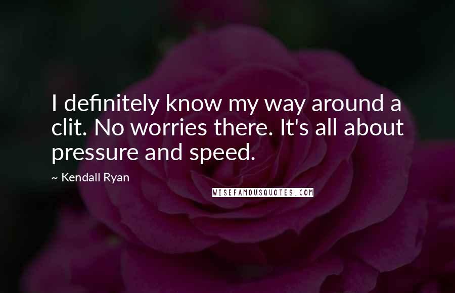 Kendall Ryan Quotes: I definitely know my way around a clit. No worries there. It's all about pressure and speed.