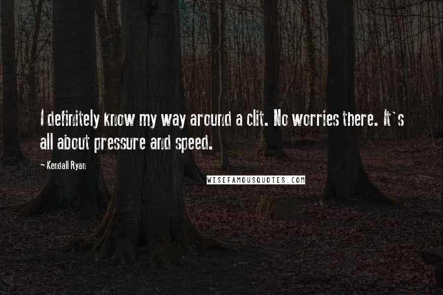 Kendall Ryan Quotes: I definitely know my way around a clit. No worries there. It's all about pressure and speed.