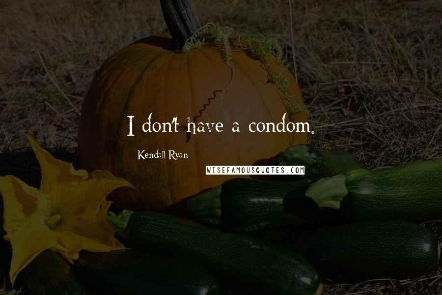 Kendall Ryan Quotes: I don't have a condom.
