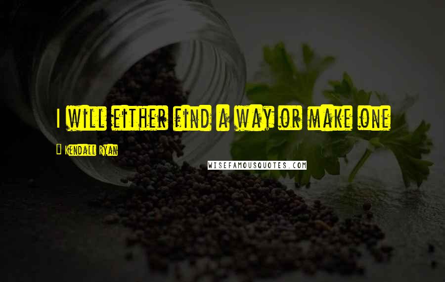 Kendall Ryan Quotes: I will either find a way or make one