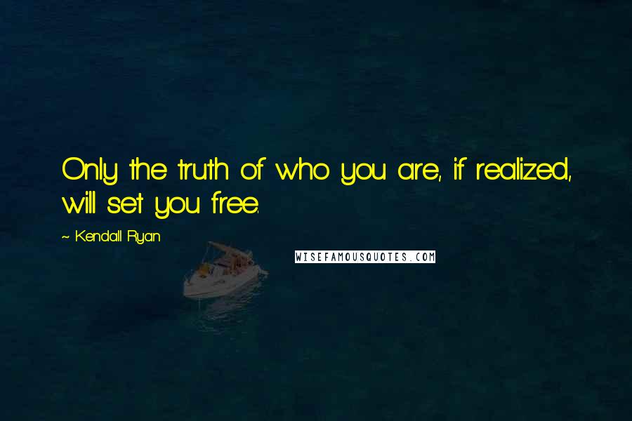 Kendall Ryan Quotes: Only the truth of who you are, if realized, will set you free.