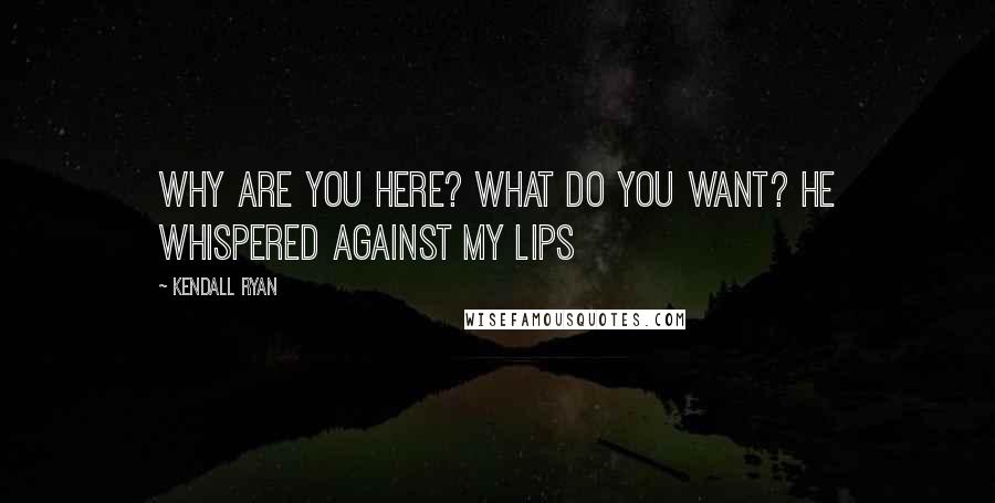 Kendall Ryan Quotes: Why are you here? What do you want? he whispered against my lips