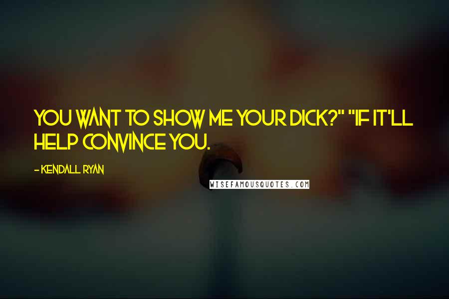 Kendall Ryan Quotes: You want to show me your dick?" "If it'll help convince you.