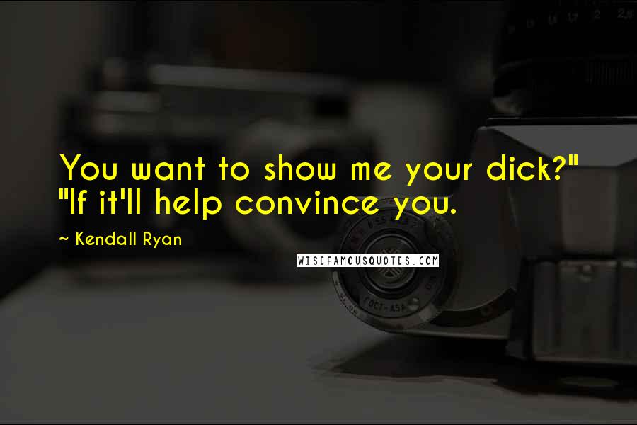 Kendall Ryan Quotes: You want to show me your dick?" "If it'll help convince you.