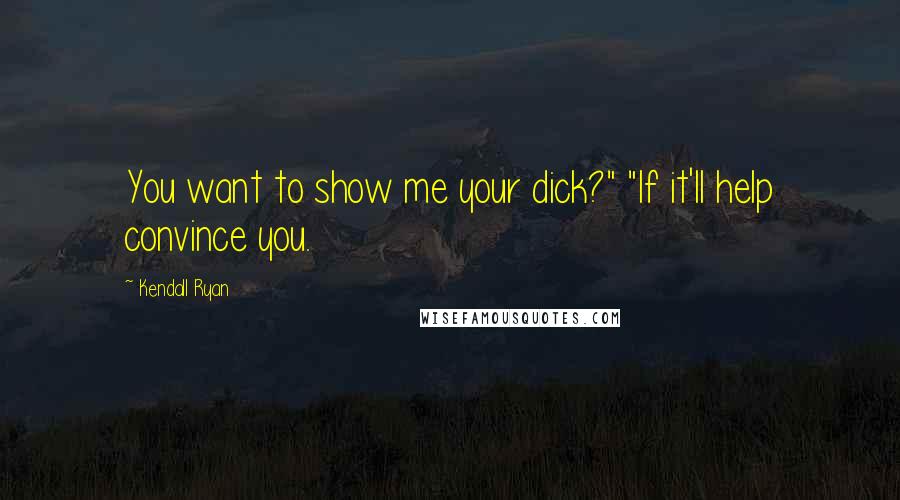 Kendall Ryan Quotes: You want to show me your dick?" "If it'll help convince you.