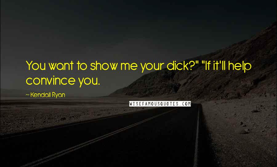 Kendall Ryan Quotes: You want to show me your dick?" "If it'll help convince you.