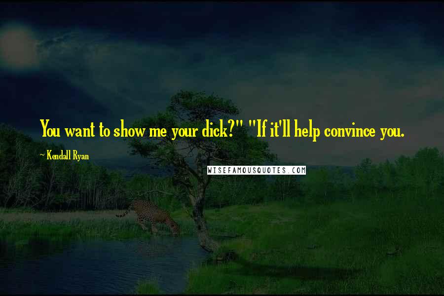 Kendall Ryan Quotes: You want to show me your dick?" "If it'll help convince you.