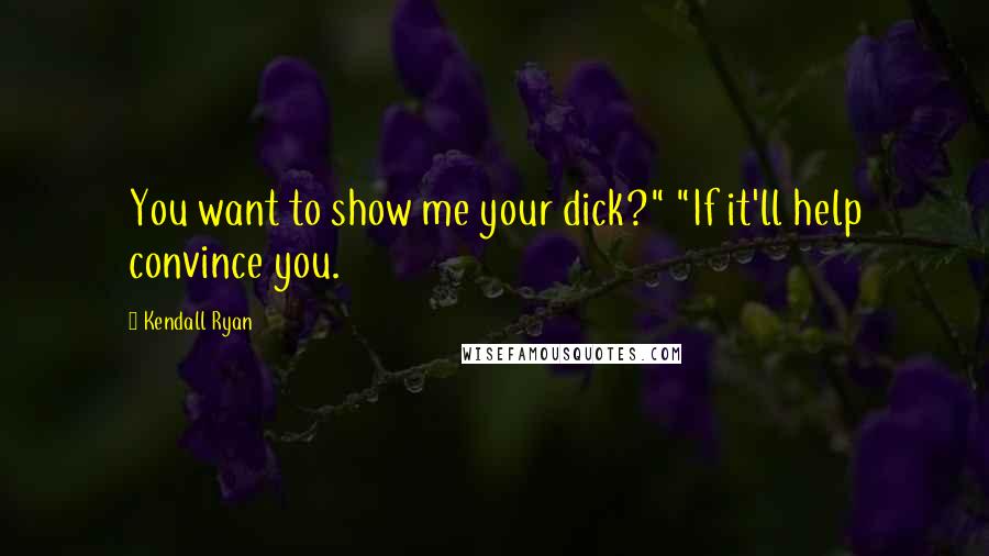 Kendall Ryan Quotes: You want to show me your dick?" "If it'll help convince you.