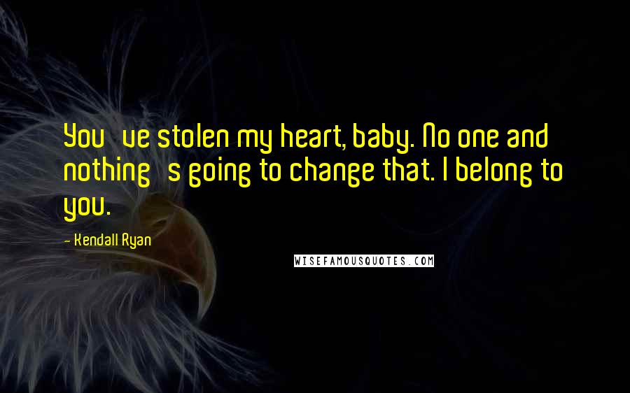 Kendall Ryan Quotes: You've stolen my heart, baby. No one and nothing's going to change that. I belong to you.