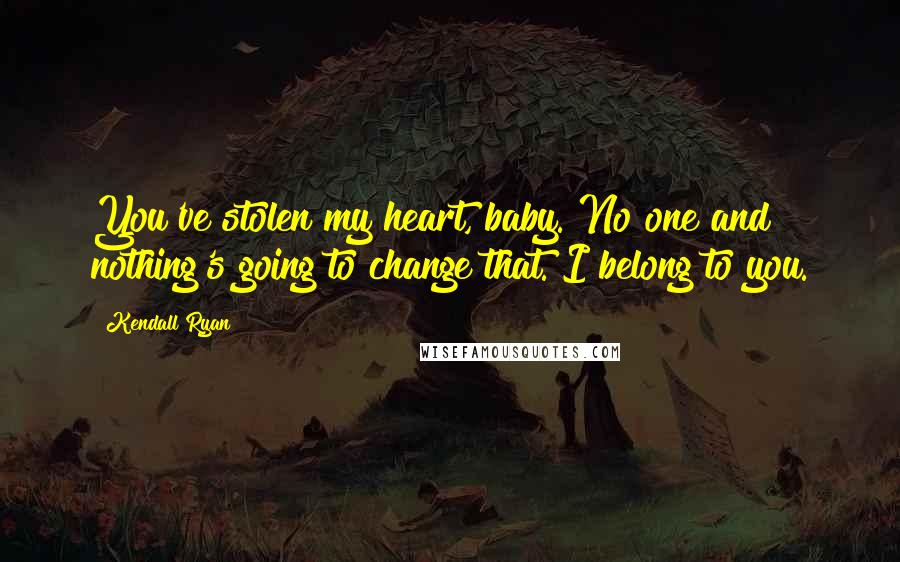 Kendall Ryan Quotes: You've stolen my heart, baby. No one and nothing's going to change that. I belong to you.