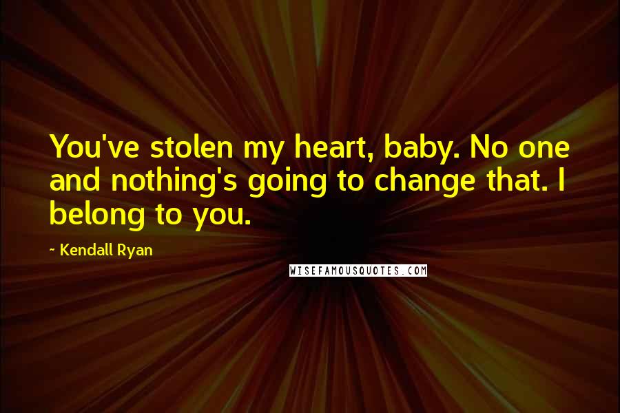 Kendall Ryan Quotes: You've stolen my heart, baby. No one and nothing's going to change that. I belong to you.