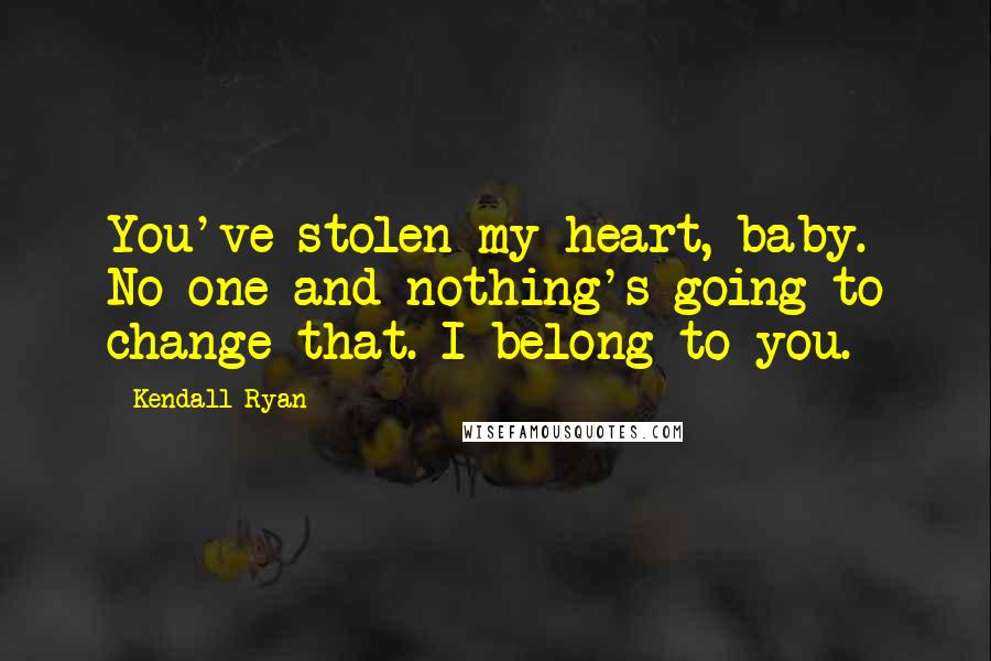 Kendall Ryan Quotes: You've stolen my heart, baby. No one and nothing's going to change that. I belong to you.