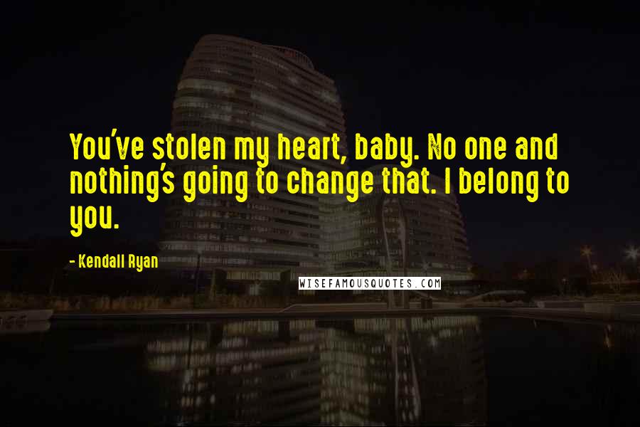 Kendall Ryan Quotes: You've stolen my heart, baby. No one and nothing's going to change that. I belong to you.