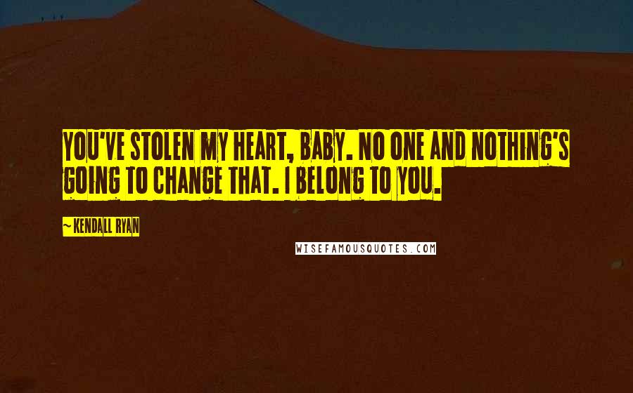 Kendall Ryan Quotes: You've stolen my heart, baby. No one and nothing's going to change that. I belong to you.