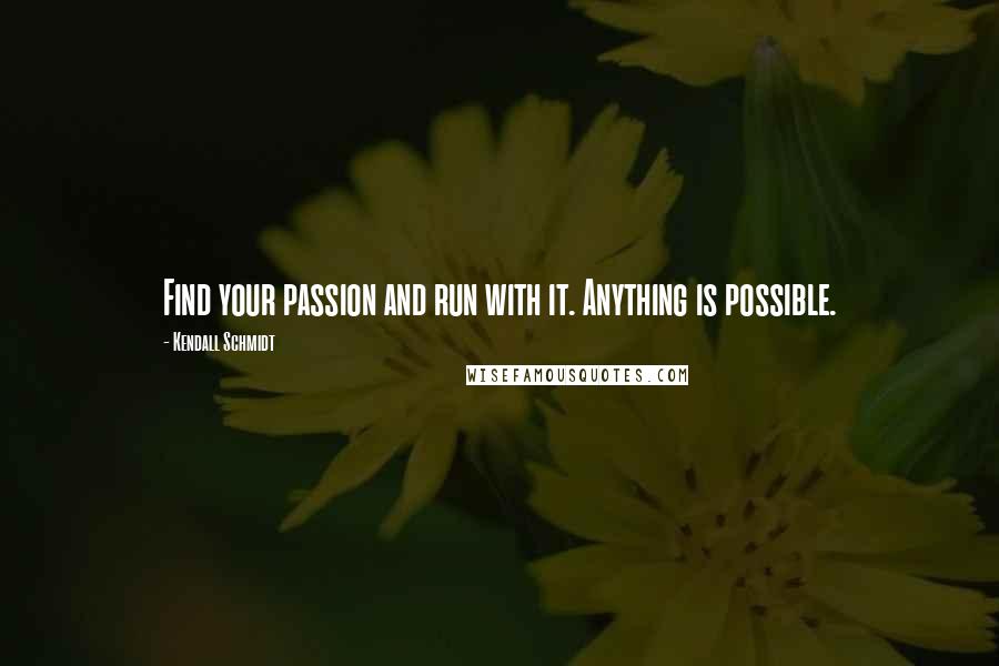 Kendall Schmidt Quotes: Find your passion and run with it. Anything is possible.