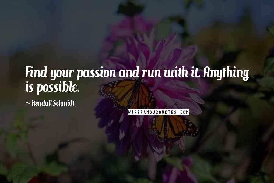 Kendall Schmidt Quotes: Find your passion and run with it. Anything is possible.