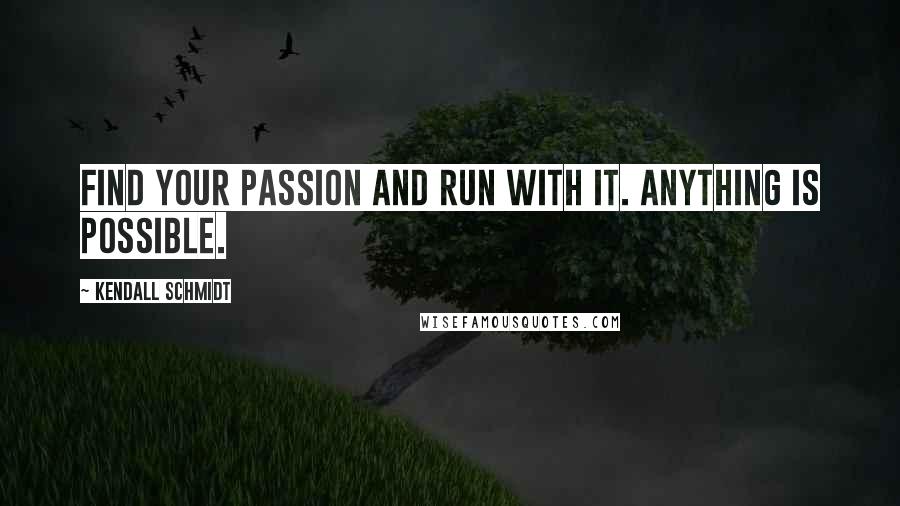Kendall Schmidt Quotes: Find your passion and run with it. Anything is possible.