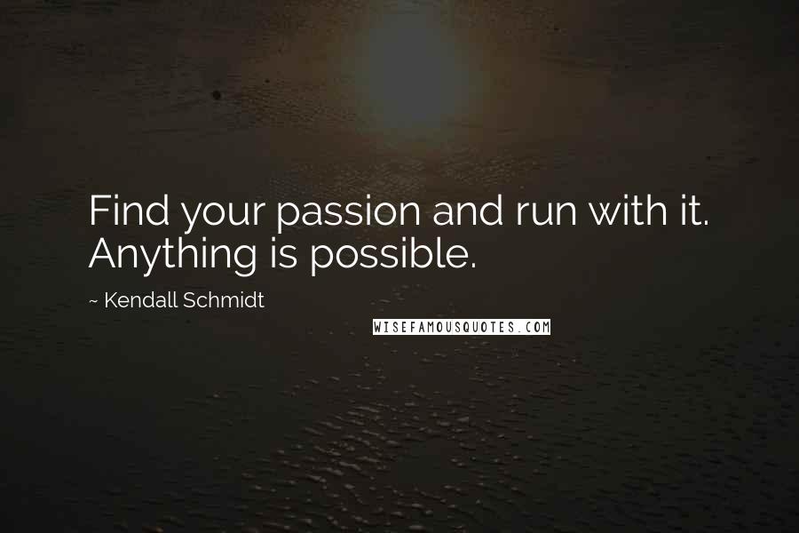 Kendall Schmidt Quotes: Find your passion and run with it. Anything is possible.