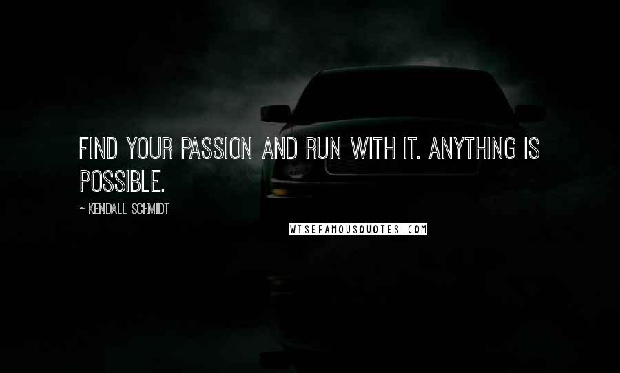 Kendall Schmidt Quotes: Find your passion and run with it. Anything is possible.