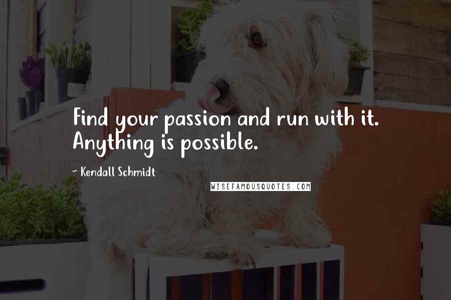 Kendall Schmidt Quotes: Find your passion and run with it. Anything is possible.