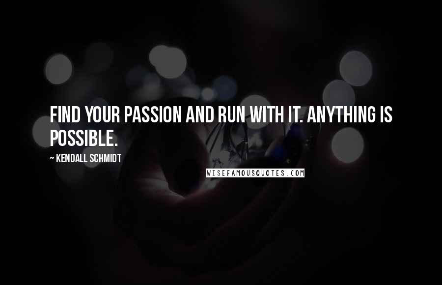 Kendall Schmidt Quotes: Find your passion and run with it. Anything is possible.