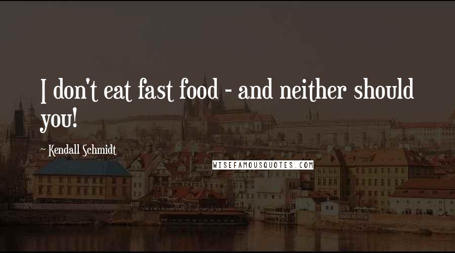 Kendall Schmidt Quotes: I don't eat fast food - and neither should you!