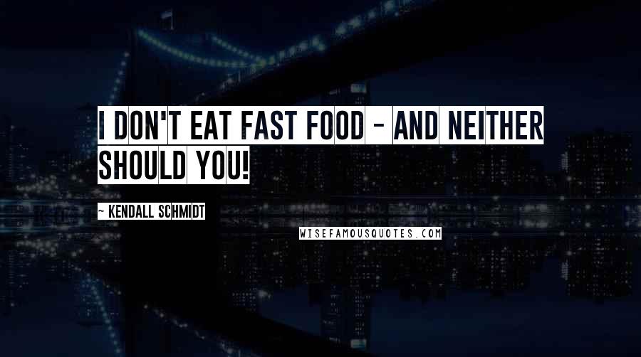 Kendall Schmidt Quotes: I don't eat fast food - and neither should you!