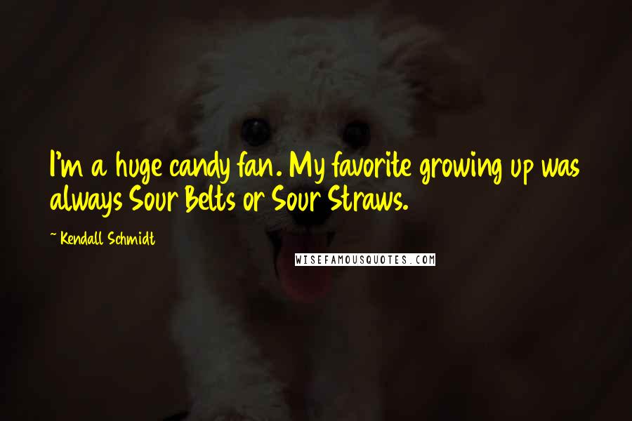 Kendall Schmidt Quotes: I'm a huge candy fan. My favorite growing up was always Sour Belts or Sour Straws.