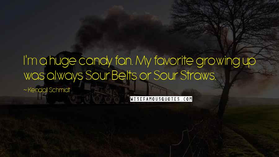 Kendall Schmidt Quotes: I'm a huge candy fan. My favorite growing up was always Sour Belts or Sour Straws.