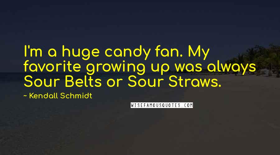 Kendall Schmidt Quotes: I'm a huge candy fan. My favorite growing up was always Sour Belts or Sour Straws.