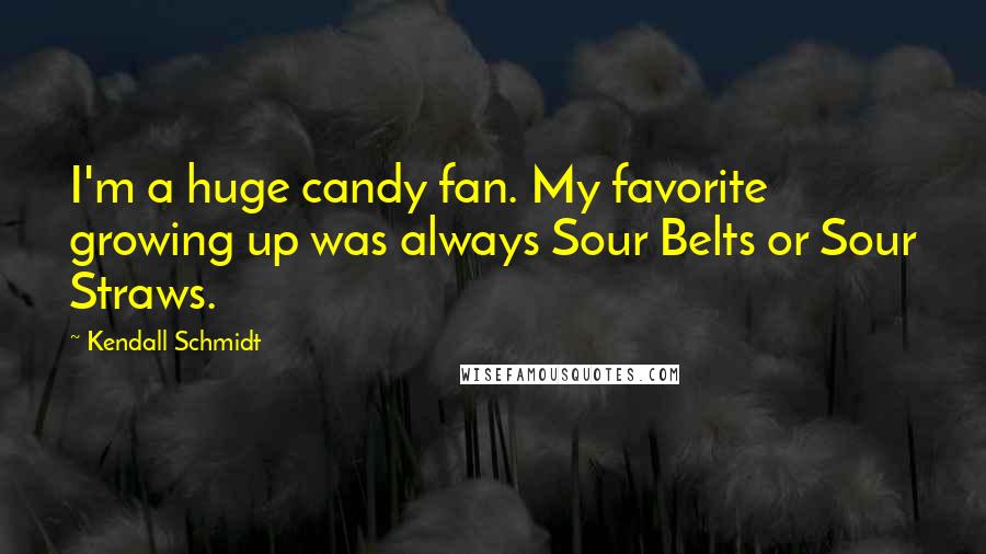 Kendall Schmidt Quotes: I'm a huge candy fan. My favorite growing up was always Sour Belts or Sour Straws.