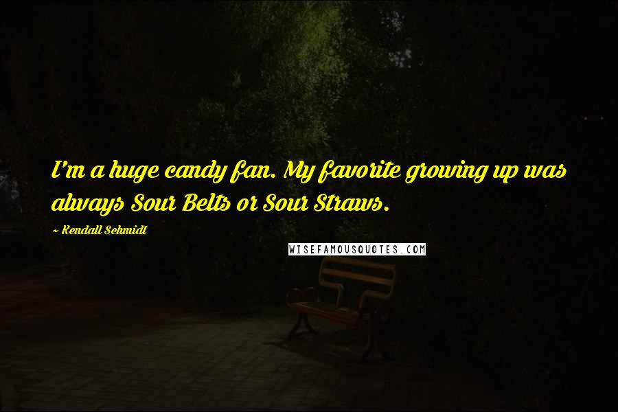 Kendall Schmidt Quotes: I'm a huge candy fan. My favorite growing up was always Sour Belts or Sour Straws.