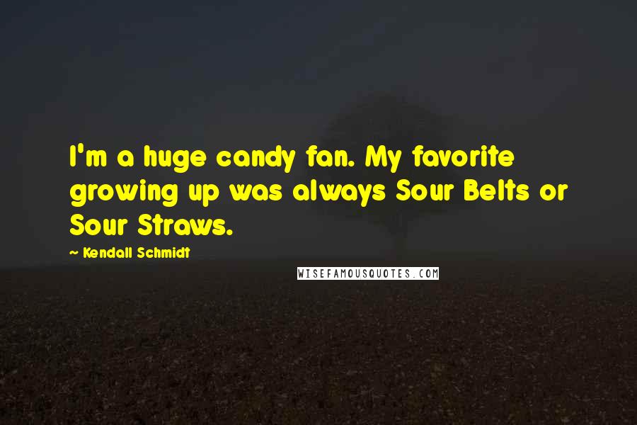 Kendall Schmidt Quotes: I'm a huge candy fan. My favorite growing up was always Sour Belts or Sour Straws.