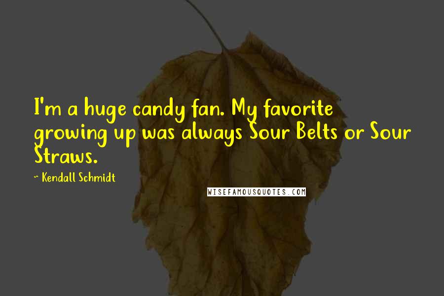 Kendall Schmidt Quotes: I'm a huge candy fan. My favorite growing up was always Sour Belts or Sour Straws.