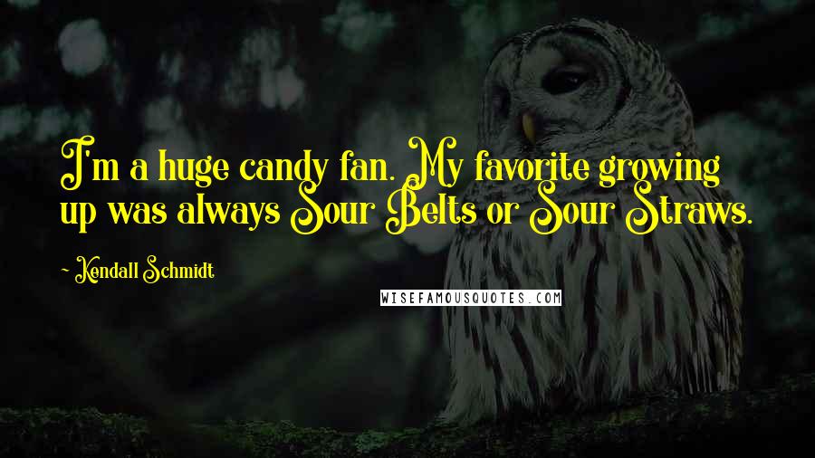 Kendall Schmidt Quotes: I'm a huge candy fan. My favorite growing up was always Sour Belts or Sour Straws.