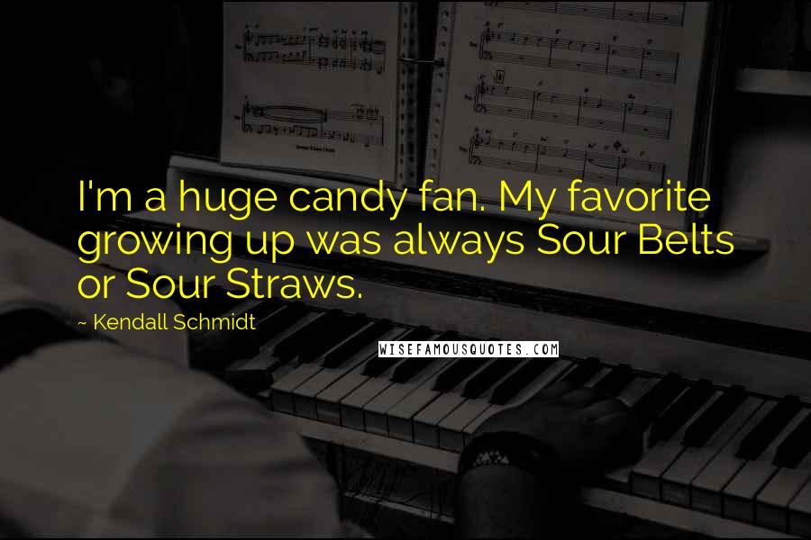 Kendall Schmidt Quotes: I'm a huge candy fan. My favorite growing up was always Sour Belts or Sour Straws.