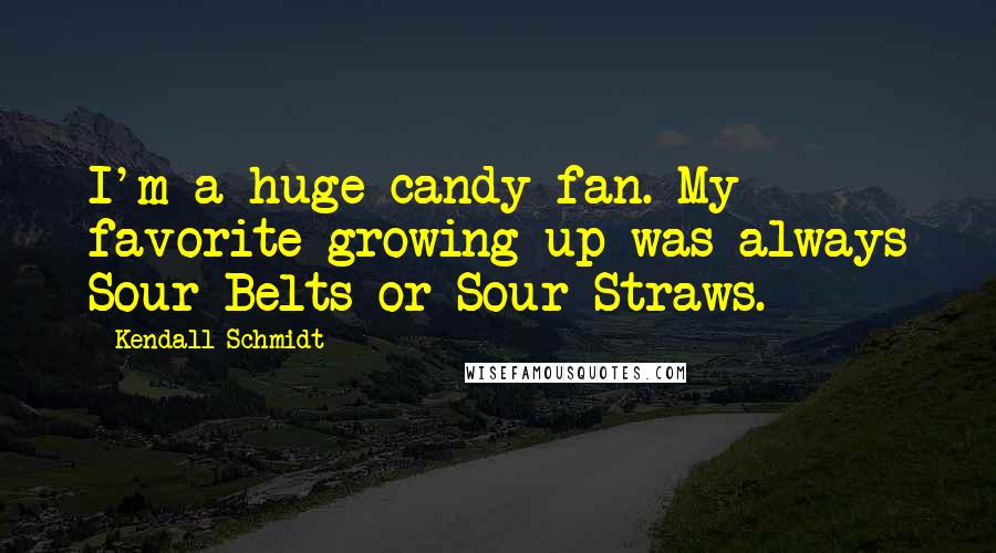 Kendall Schmidt Quotes: I'm a huge candy fan. My favorite growing up was always Sour Belts or Sour Straws.