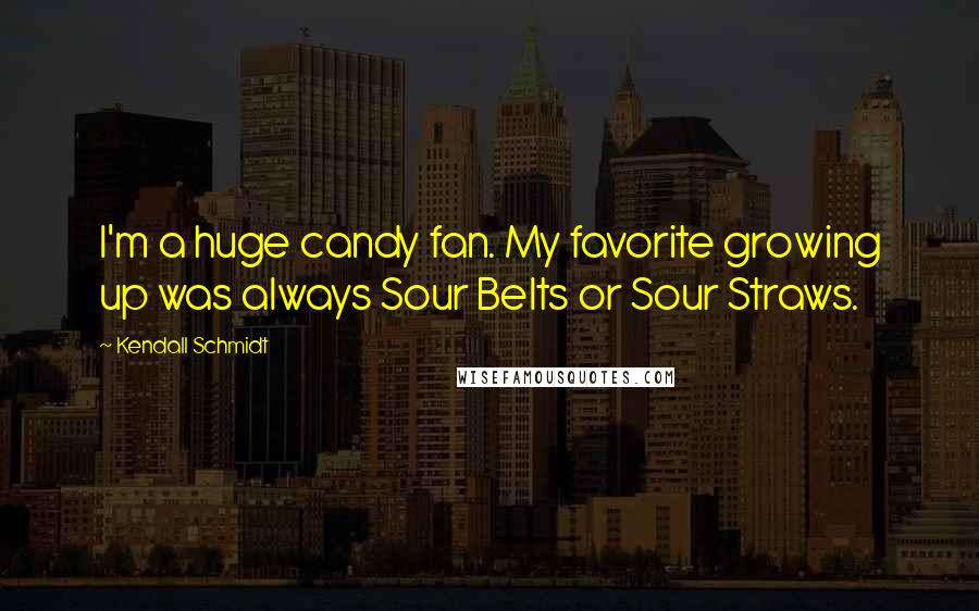 Kendall Schmidt Quotes: I'm a huge candy fan. My favorite growing up was always Sour Belts or Sour Straws.