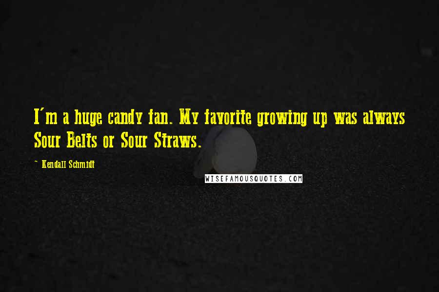 Kendall Schmidt Quotes: I'm a huge candy fan. My favorite growing up was always Sour Belts or Sour Straws.