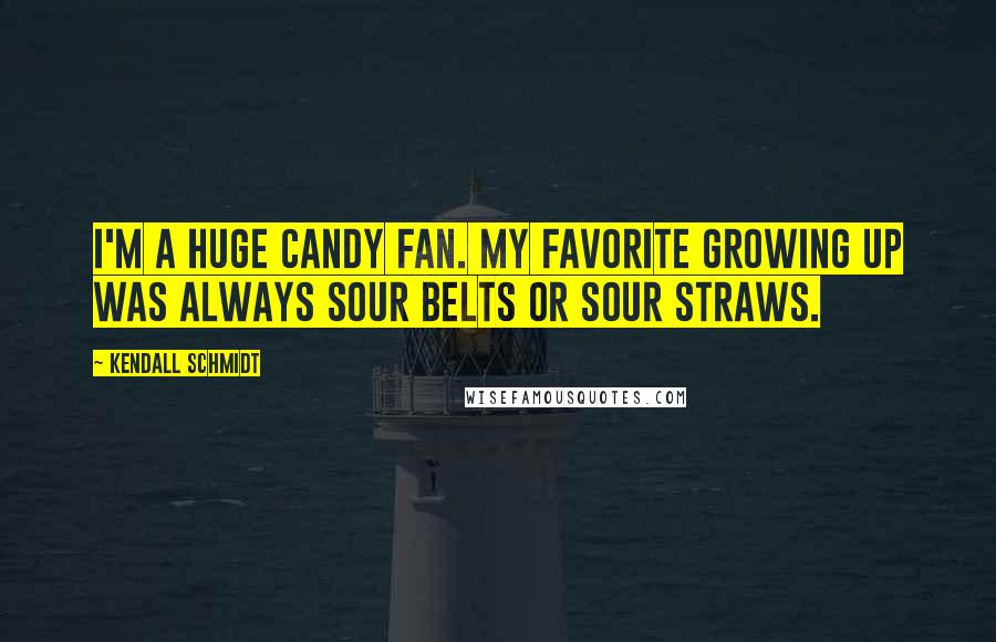 Kendall Schmidt Quotes: I'm a huge candy fan. My favorite growing up was always Sour Belts or Sour Straws.