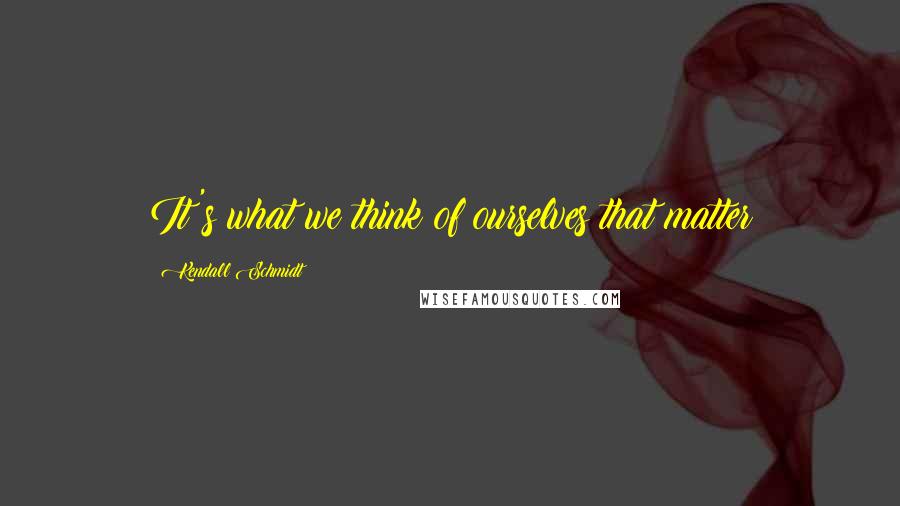Kendall Schmidt Quotes: It's what we think of ourselves that matter